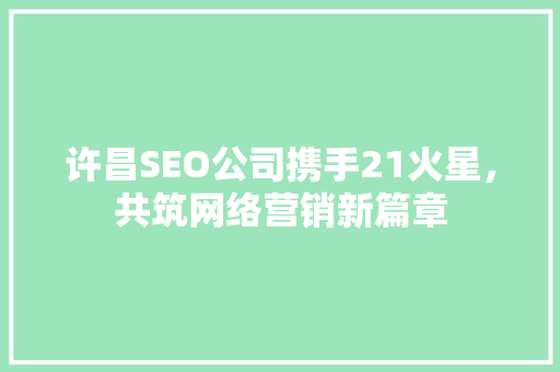 许昌SEO公司携手21火星，共筑网络营销新篇章