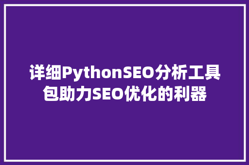 详细PythonSEO分析工具包助力SEO优化的利器