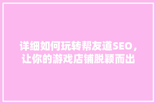 详细如何玩转帮友道SEO，让你的游戏店铺脱颖而出