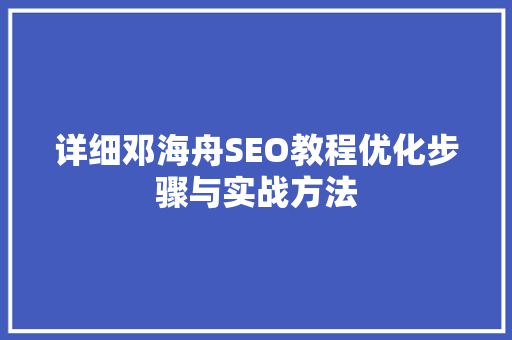 详细邓海舟SEO教程优化步骤与实战方法