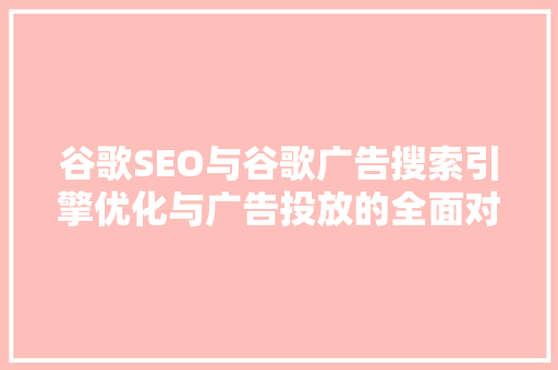 谷歌SEO与谷歌广告搜索引擎优化与广告投放的全面对比