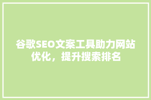 谷歌SEO文案工具助力网站优化，提升搜索排名