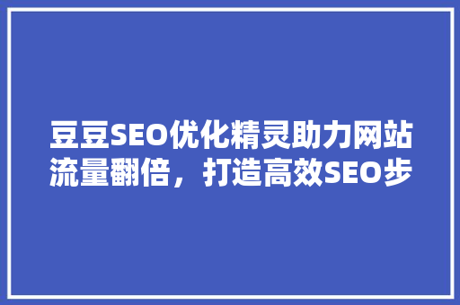 豆豆SEO优化精灵助力网站流量翻倍，打造高效SEO步骤