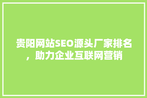 贵阳网站SEO源头厂家排名，助力企业互联网营销
