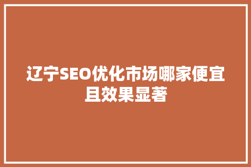 辽宁SEO优化市场哪家便宜且效果显著