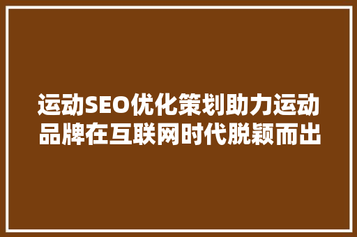 运动SEO优化策划助力运动品牌在互联网时代脱颖而出