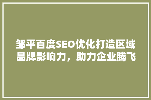 邹平百度SEO优化打造区域品牌影响力，助力企业腾飞