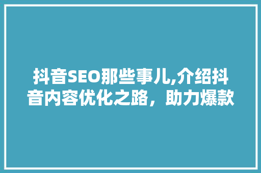 抖音SEO那些事儿,介绍抖音内容优化之路，助力爆款内容脱颖而出