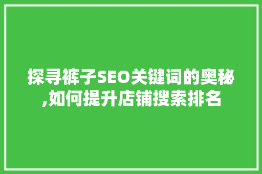 探寻裤子SEO关键词的奥秘,如何提升店铺搜索排名