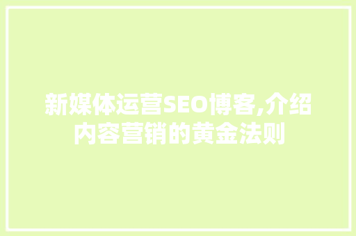 新媒体运营SEO博客,介绍内容营销的黄金法则