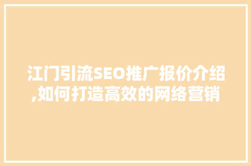 江门引流SEO推广报价介绍,如何打造高效的网络营销步骤