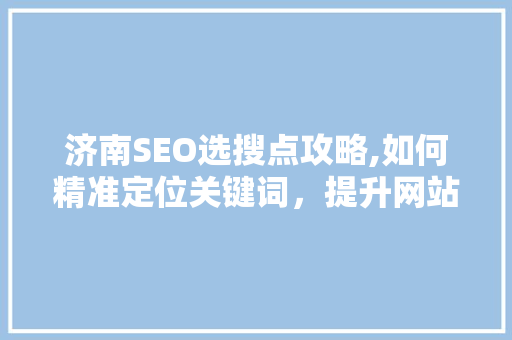 济南SEO选搜点攻略,如何精准定位关键词，提升网站排名