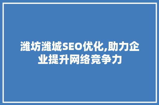 潍坊潍城SEO优化,助力企业提升网络竞争力