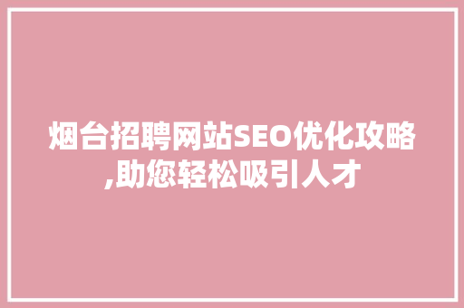 烟台招聘网站SEO优化攻略,助您轻松吸引人才