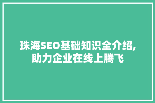珠海SEO基础知识全介绍,助力企业在线上腾飞  第1张