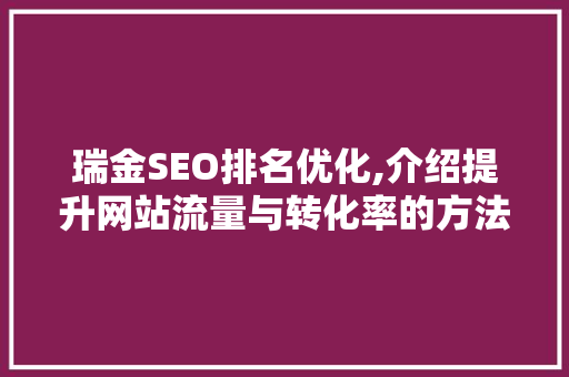 瑞金SEO排名优化,介绍提升网站流量与转化率的方法