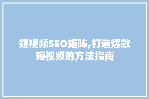 短视频SEO矩阵,打造爆款短视频的方法指南