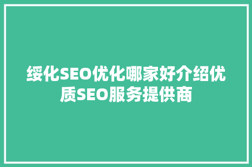 绥化SEO优化哪家好介绍优质SEO服务提供商