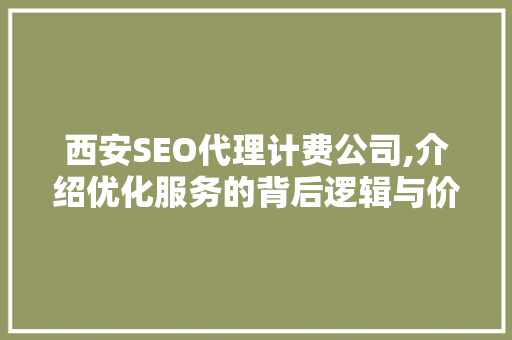 西安SEO代理计费公司,介绍优化服务的背后逻辑与价值