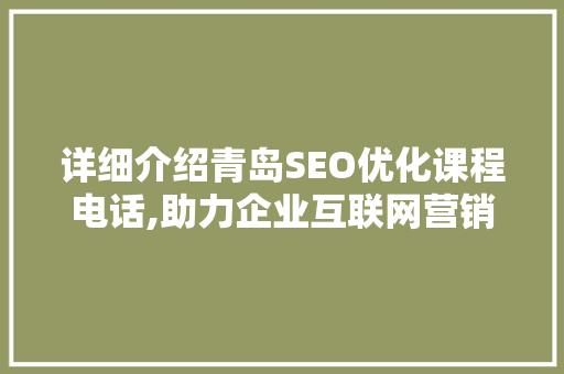 详细介绍青岛SEO优化课程电话,助力企业互联网营销新篇章