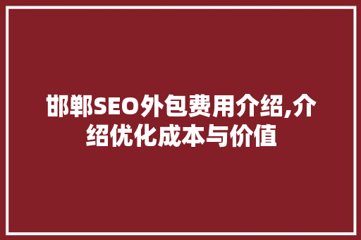 邯郸SEO外包费用介绍,介绍优化成本与价值