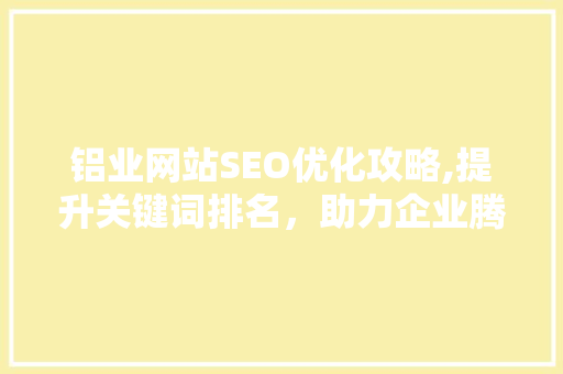 铝业网站SEO优化攻略,提升关键词排名，助力企业腾飞