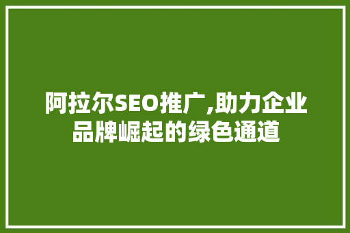 阿拉尔SEO推广,助力企业品牌崛起的绿色通道  第1张
