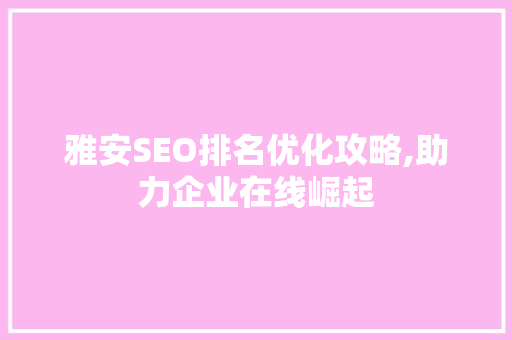 雅安SEO排名优化攻略,助力企业在线崛起  第1张