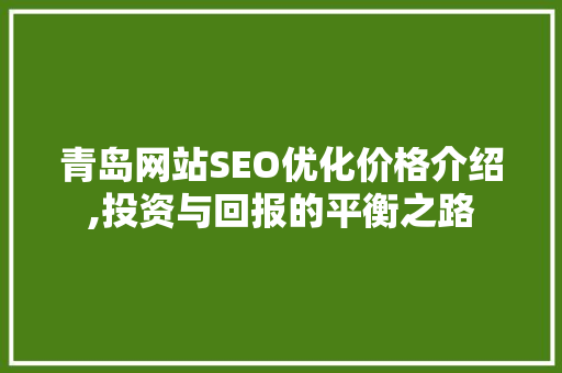 青岛网站SEO优化价格介绍,投资与回报的平衡之路  第1张