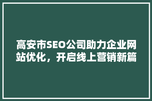 高安市SEO公司助力企业网站优化，开启线上营销新篇章  第1张