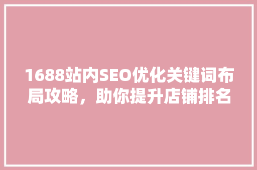 1688站内SEO优化关键词布局攻略，助你提升店铺排名