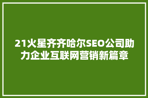 21火星齐齐哈尔SEO公司助力企业互联网营销新篇章