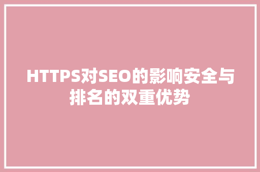 HTTPS对SEO的影响安全与排名的双重优势
