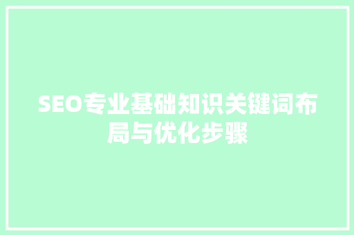 SEO专业基础知识关键词布局与优化步骤