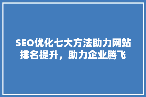 SEO优化七大方法助力网站排名提升，助力企业腾飞