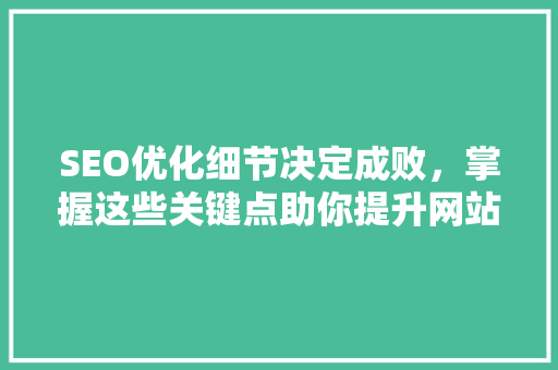 SEO优化细节决定成败，掌握这些关键点助你提升网站排名