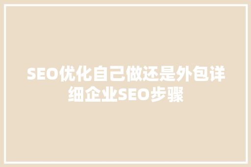 SEO优化自己做还是外包详细企业SEO步骤