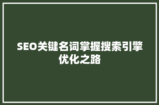 SEO关键名词掌握搜索引擎优化之路