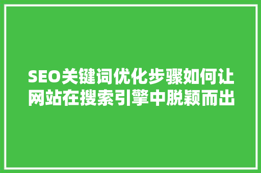 SEO关键词优化步骤如何让网站在搜索引擎中脱颖而出