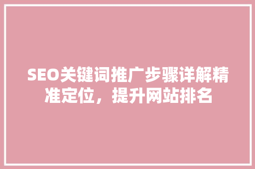SEO关键词推广步骤详解精准定位，提升网站排名