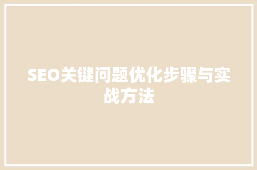 SEO关键问题优化步骤与实战方法