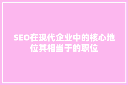 SEO在现代企业中的核心地位其相当于的职位
