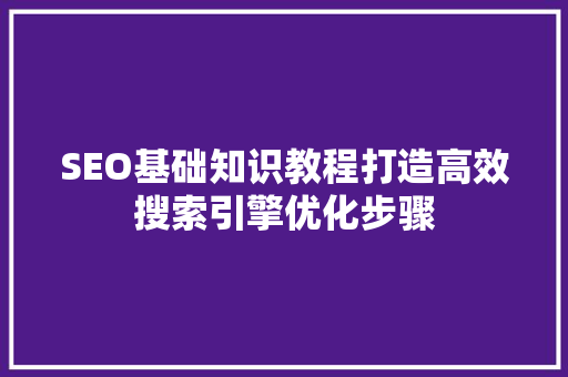 SEO基础知识教程打造高效搜索引擎优化步骤