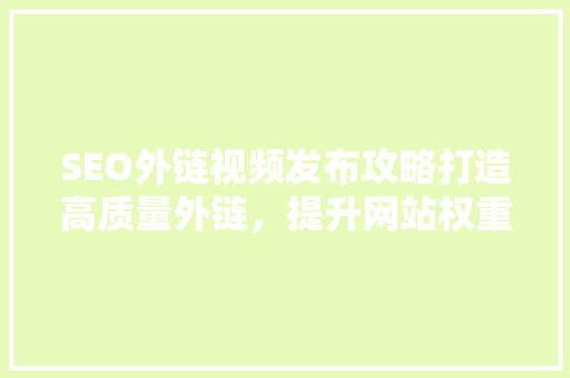SEO外链视频发布攻略打造高质量外链，提升网站权重