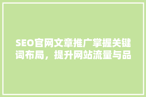 SEO官网文章推广掌握关键词布局，提升网站流量与品牌影响力