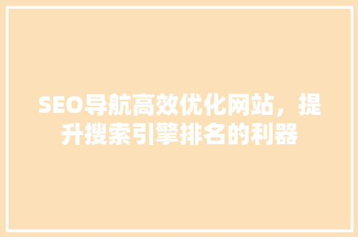 SEO导航高效优化网站，提升搜索引擎排名的利器