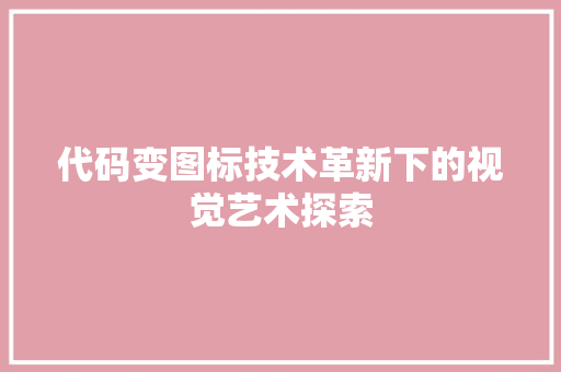 代码变图标技术革新下的视觉艺术探索