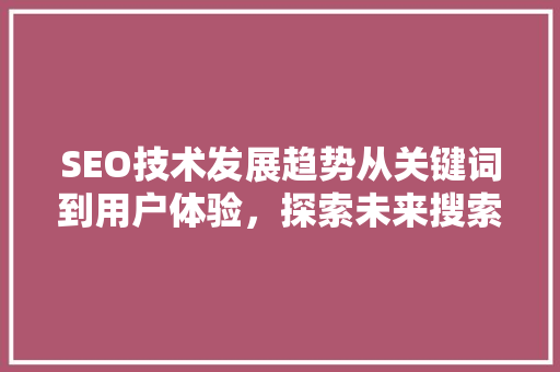 SEO技术发展趋势从关键词到用户体验，探索未来搜索引擎优化之路