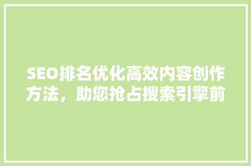SEO排名优化高效内容创作方法，助您抢占搜索引擎前列
