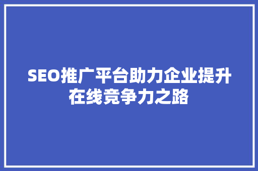 SEO推广平台助力企业提升在线竞争力之路